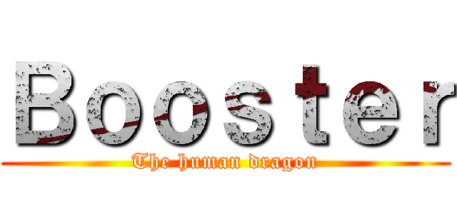 Ｂｏｏｓｔｅｒ (The human dragon)
