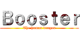 Ｂｏｏｓｔｅｒ (The human dragon)