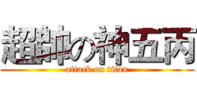 超帥の神五丙 (attack on titan)
