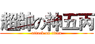 超帥の神五丙 (attack on titan)