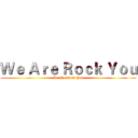 Ｗｅ Ａｒｅ Ｒｏｃｋ Ｙｏｕ (We Are Rock You)
