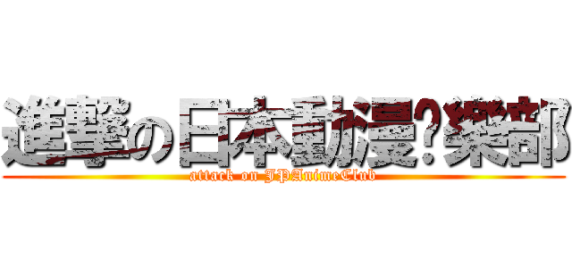 進撃の日本動漫俱樂部 (attack on JPAnimeClub)