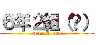 ６年２組（？） (attack on titan)