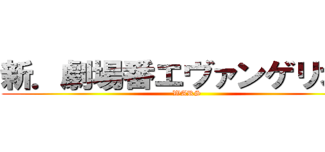 新．劇場番エヴァンゲリオン (WARS)