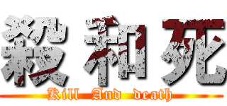 殺 和 死 (Kill  And  death)