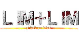 ＬＩＭ＋ＬＩＭ (attack on titan)