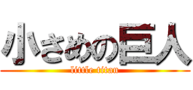 小さめの巨人 (little titan)