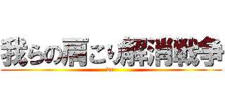 我らの肩こり解消戦争 (we )