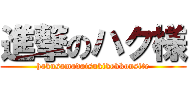 進撃のハク様 (hakusamadaisukikekkonsite)