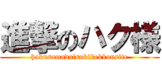 進撃のハク様 (hakusamadaisukikekkonsite)