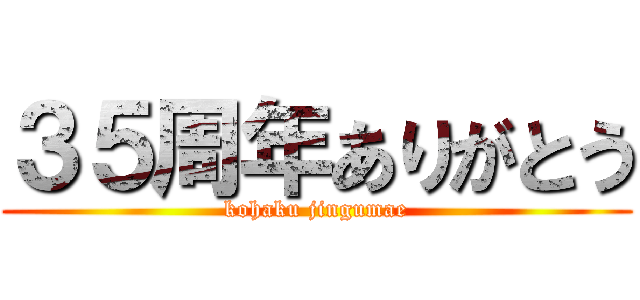 ３５周年ありがとう (kohaku jingumae)