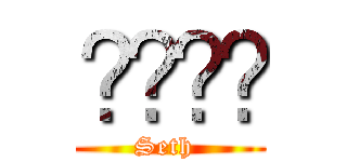 ⬛⬛⬛⬛ (Seth )