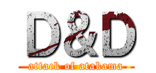 Ｄ＆Ｄ (attack of atakama)