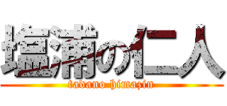 塩浦の仁人 (tadano himazin)