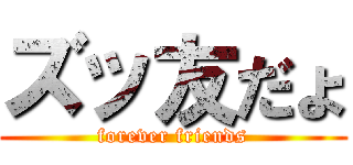 ズッ友だょ (forever friends)