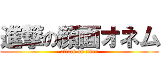 進撃の顔面オネム (attack on titan)