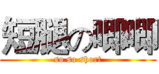 短腿の唧唧 (so so short)