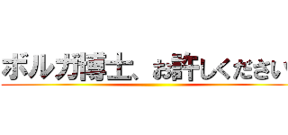 ボルガ博士、お許しください！ ()