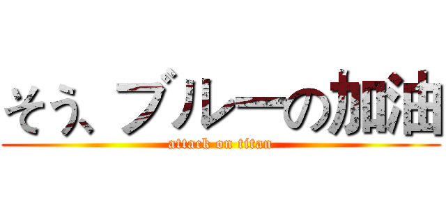 そう、ブルーの加油 (attack on titan)