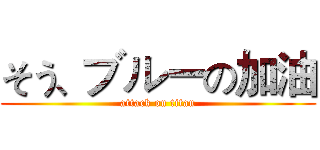 そう、ブルーの加油 (attack on titan)