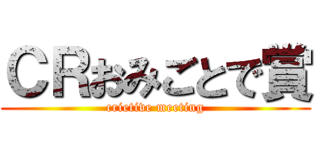 ＣＲおみごとで賞 (crietive meeting)