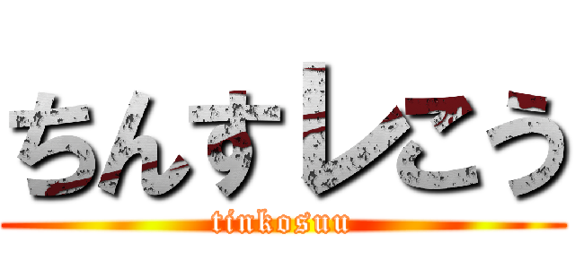 ちんすレこう (tinkosuu)