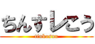 ちんすレこう (tinkosuu)