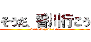 そうだ、香川行こう (souda kagawa ikou)