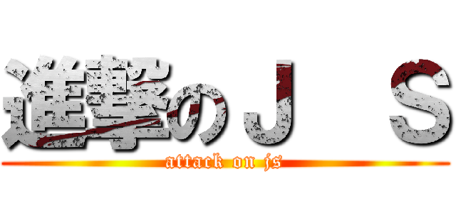 進撃のＪ  Ｓ (attack on js)