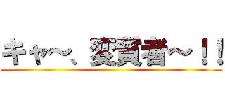 キャ～、変質者～！！ ()