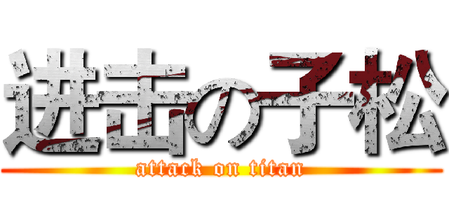 进击の子松 (attack on titan)