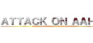 ＡＴＴＡＣＫ ＯＮ ＡＡＨＩＬ  (AAAAAAAAAAAAAAAAAAAAAAAAAA)