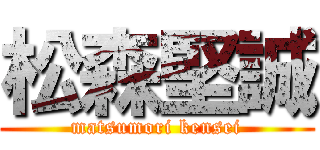 松森堅誠 (matsumori kensei)