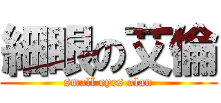 細眼の艾倫 (small eyes alan)