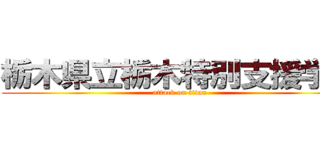 栃木県立栃木特別支援学校 (attack on titan)