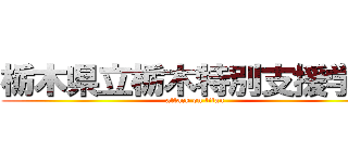 栃木県立栃木特別支援学校 (attack on titan)