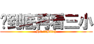 你到底再看三小 (Hi! ​​Bitch)