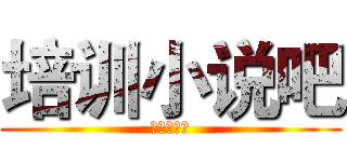 培训小说吧 (欢迎您加入)