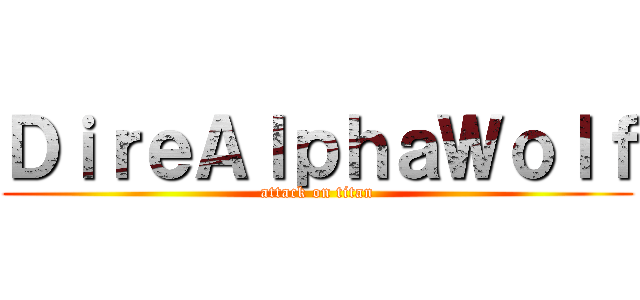 ＤｉｒｅＡｌｐｈａＷｏｌｆ (attack on titan)