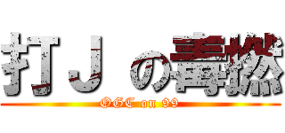 打Ｊ の毒撚 (OGC on 99)