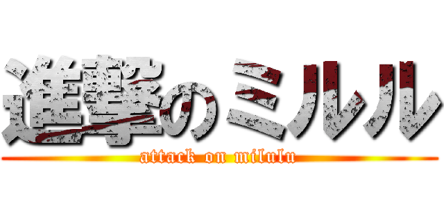 進撃のミルル (attack on milulu)