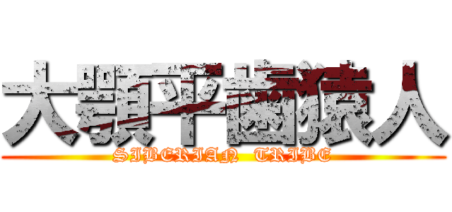 大顎平歯猿人 (SIBERIAN  TRIBE)