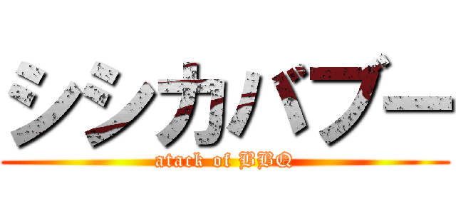 シシカバブー (atack of BBQ)