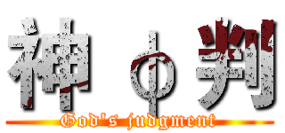 神 φ 判 (God's judgment)