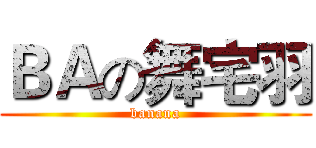 ＢＡの舞宅羽 (banana)