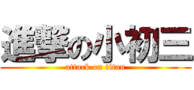 進撃の小初三 (attack on titan)