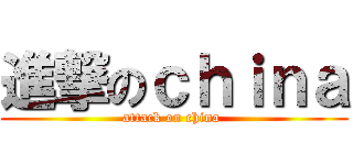 進撃のｃｈｉｎａ (attack on china )