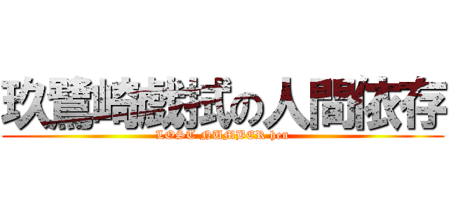玖鷺崎戯拭の人間依存 (LOST NUMBER hen)