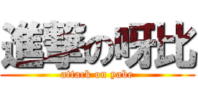 進撃の呀比 (attack on yabe)