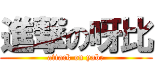 進撃の呀比 (attack on yabe)